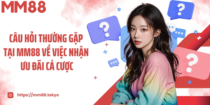 Câu hỏi thường gặp tại MM88 về việc nhận ưu đãi cá cược