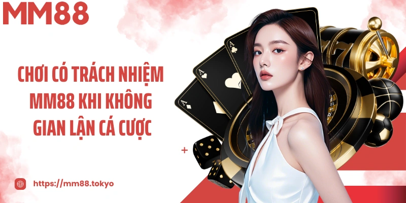 Chơi có trách nhiệm MM88 khi không gian lận cá cược