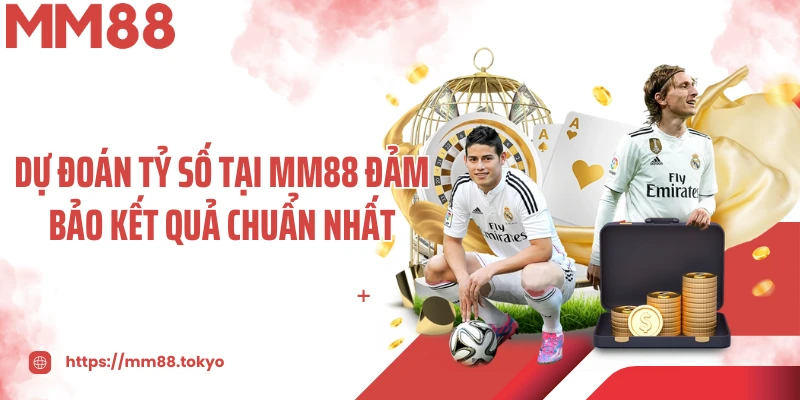 Dự đoán tỷ số tại MM88 đảm bảo kết quả chuẩn nhất