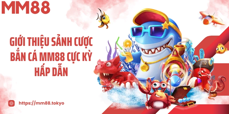 Giới thiệu sảnh cược bắn cá MM88 cực kỳ hấp dẫn