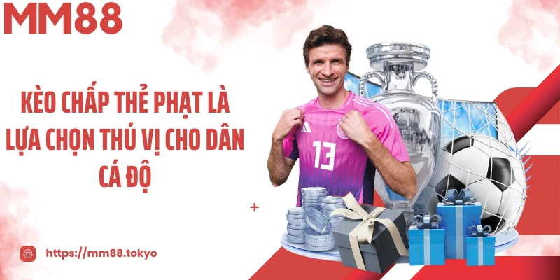 Kèo chấp thẻ phạt là lựa chọn thú vị cho dân cá độ