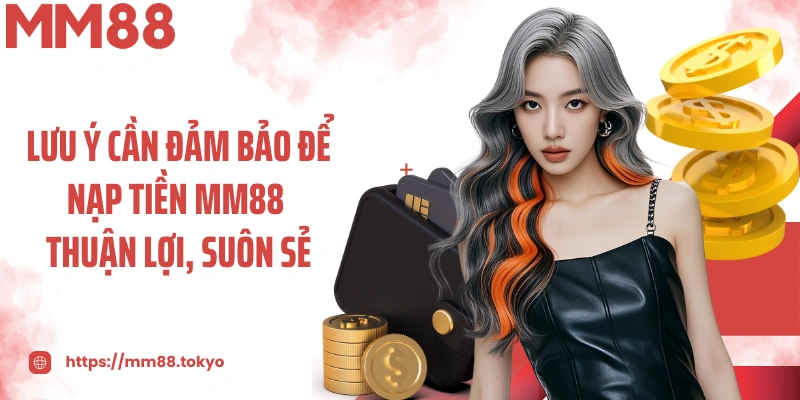 Lưu ý cần đảm bảo để nạp tiền MM88 thuận lợi, suôn sẻ