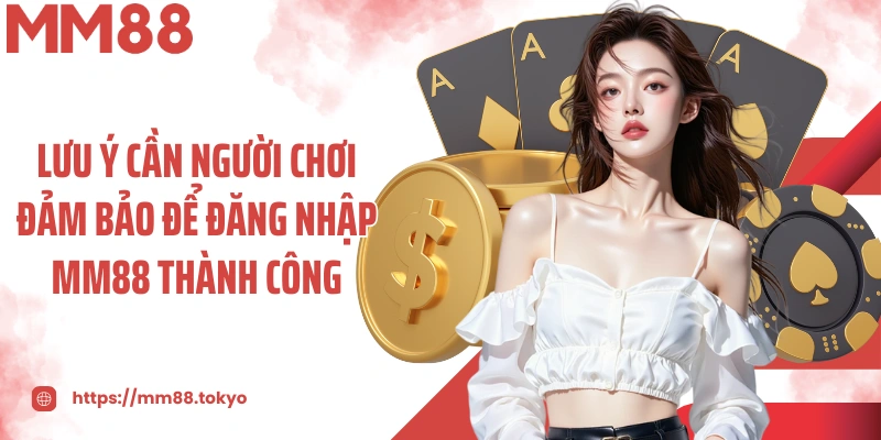 Lưu ý cần người chơi đảm bảo để đăng nhập MM88 thành công