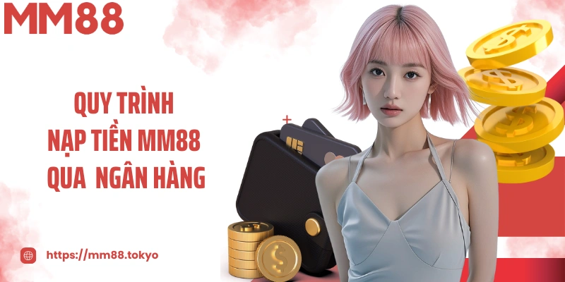 Quy trình nạp tiền MM88 tại nhà cái an toàn qua ngân hàng