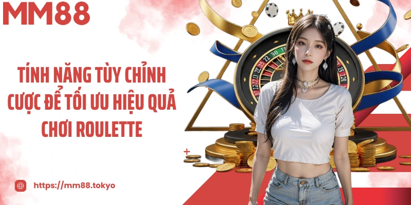 Tính năng tùy chỉnh cược để tối ưu hiệu quả chơi roulette