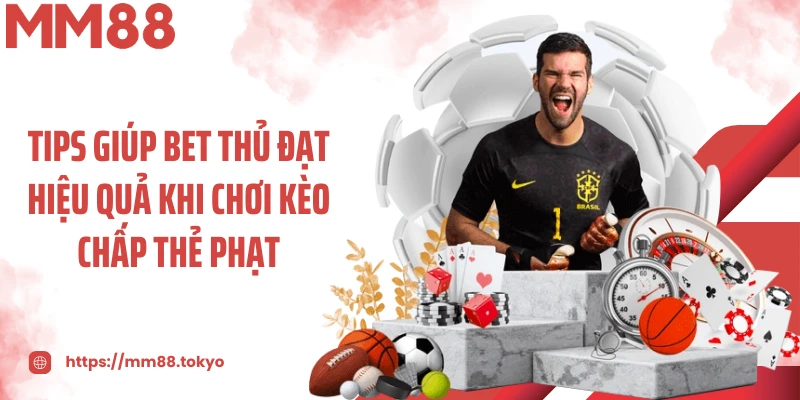 Tips giúp bet thủ đạt hiệu quả khi chơi kèo chấp thẻ phạt