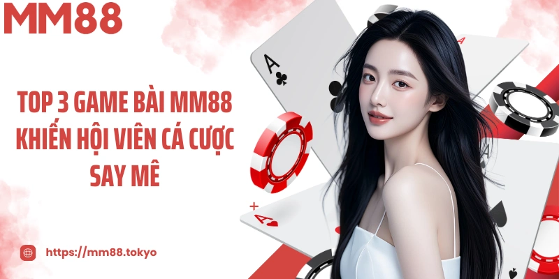 Top 3 game bài MM88 khiến hội viên cá cược say mê