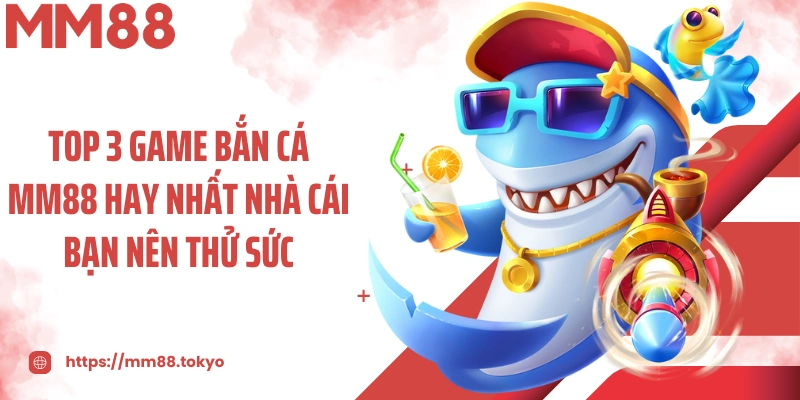 Top 3 game bắn cá MM88 hay nhất nhà cái bạn nên thử sức
