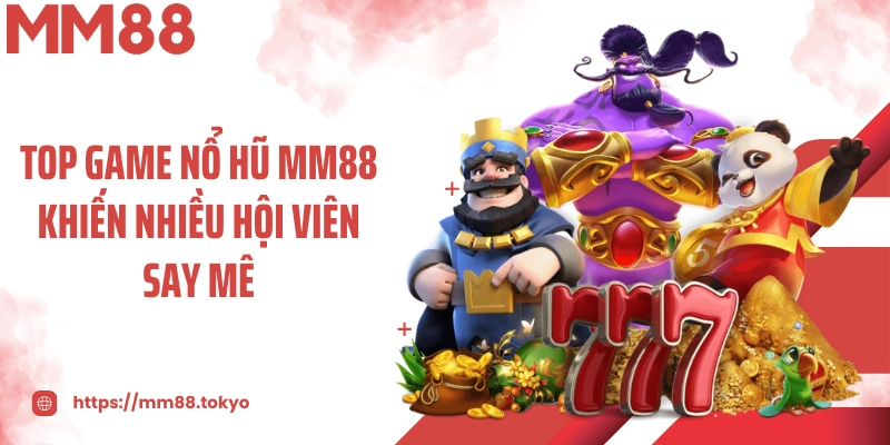 Top game nổ hũ MM88 khiến nhiều hội viên say mê