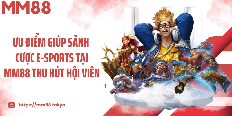 Ưu điểm giúp sảnh cược E-Sports tại MM88 thu hút hội viên