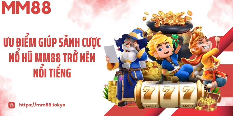 Ưu điểm giúp sảnh cược nổ hũ MM88 trở nên nổi tiếng