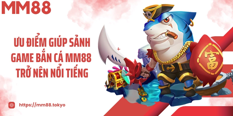 Ưu điểm giúp sảnh game bắn cá MM88 trở nên nổi tiếng