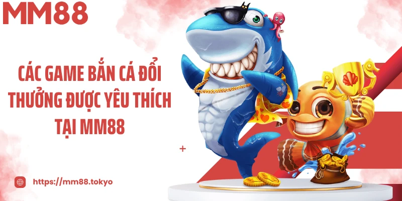 Các game bắn cá đổi thưởng được yêu thích tại MM88